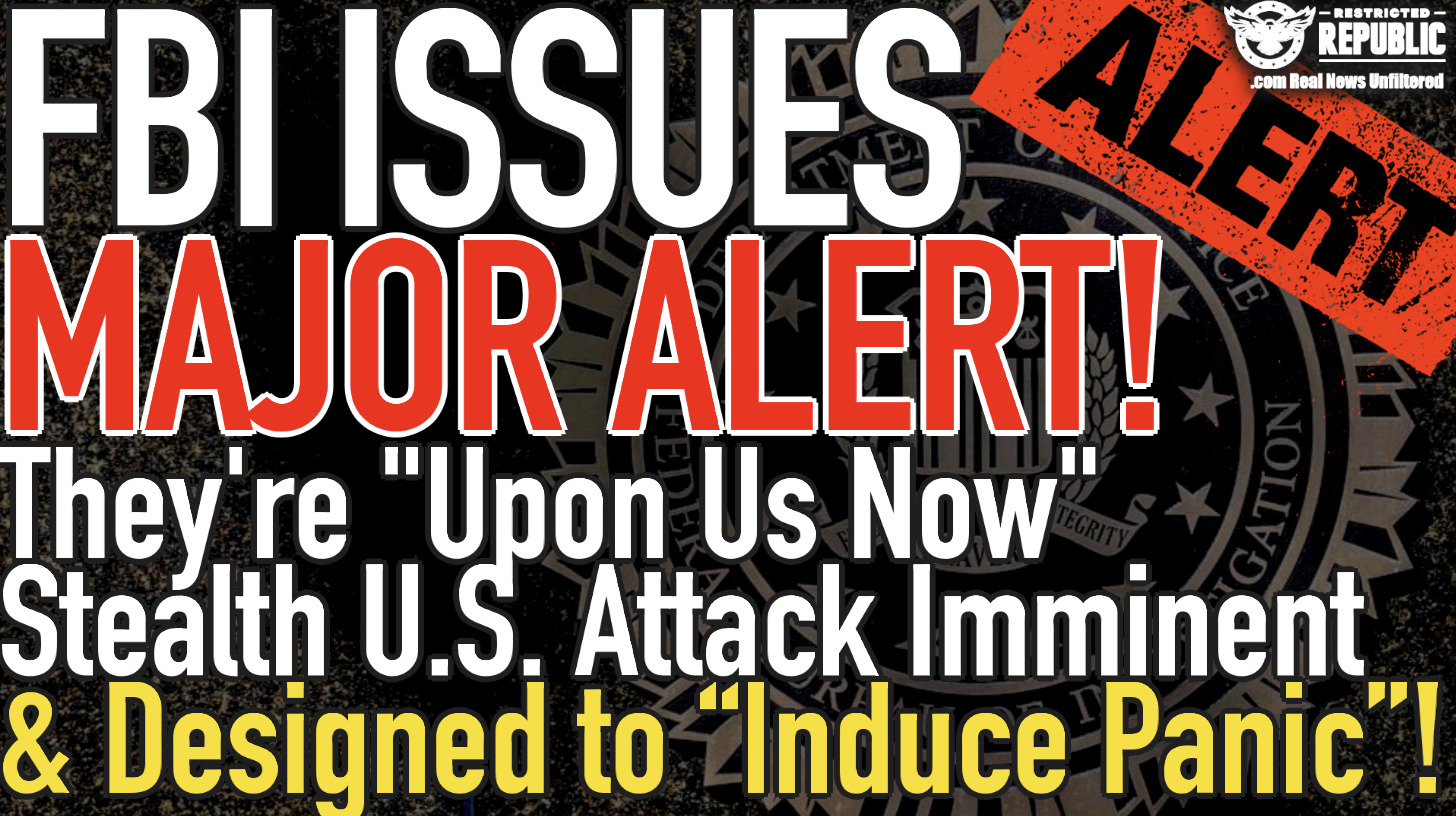 FBI Issues Major Alert! They’re “Upon Us Now” Stealth U.S. Attack Imminent & Designed to “Induce Panic”!